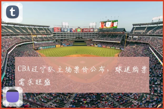CBA辽宁队主场票价公布,球迷购票需求旺盛