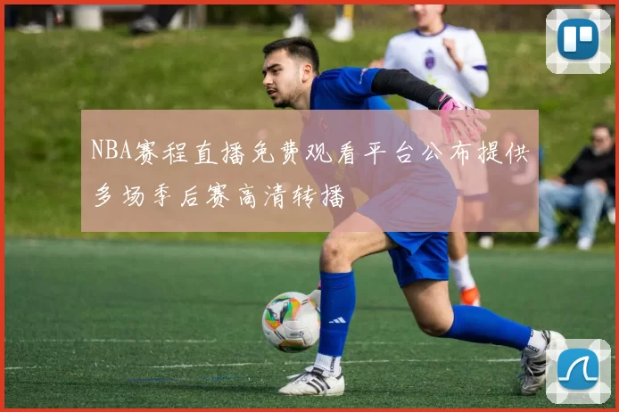 NBA赛程直播免费观看平台公布提供多场季后赛高清转播
