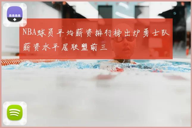 NBA球员平均薪资排行榜出炉勇士队薪资水平居联盟前三