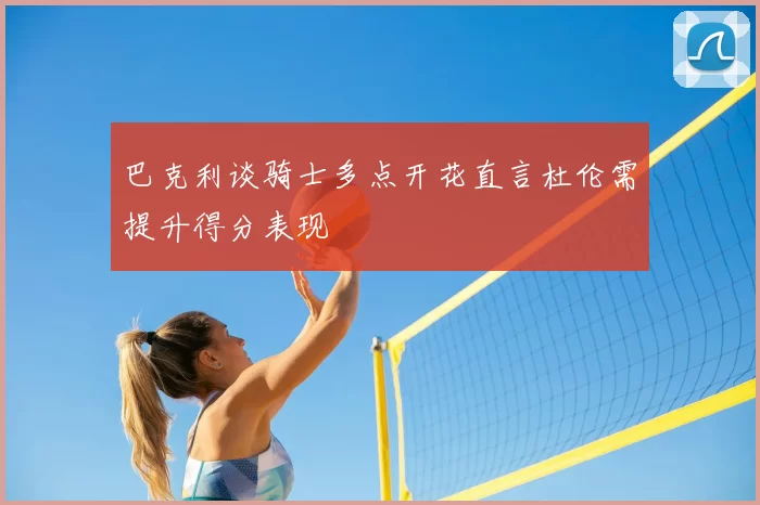 巴克利谈骑士多点开花直言杜伦需提升得分表现