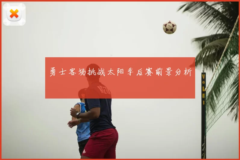 勇士客场挑战太阳季后赛前景分析