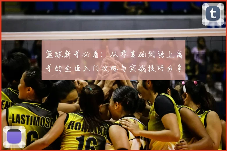 篮球新手必看:从零基础到场上高手的全面入门攻略与实战技巧分享