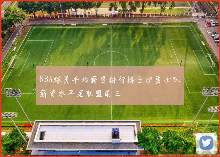 NBA球员平均薪资排行榜出炉勇士队薪资水平居联盟前三