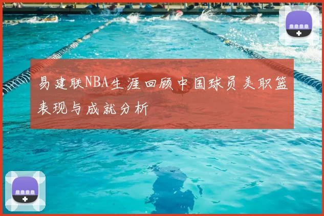 易建联NBA生涯回顾中国球员美职篮表现与成就分析