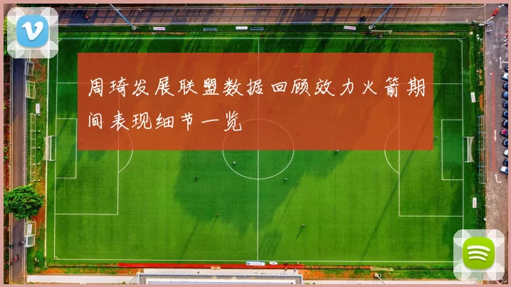 周琦发展联盟数据回顾效力火箭期间表现细节一览