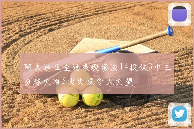 阿夫迪亚全场表现惨淡14投仅3中三分球失准5次失误令人失望
