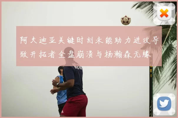 阿夫迪亚关键时刻未能助力进攻导致开拓者全盘崩溃与杨瀚森无缘