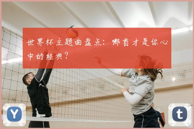 世界杯主题曲盘点：哪首才是你心中的经典？