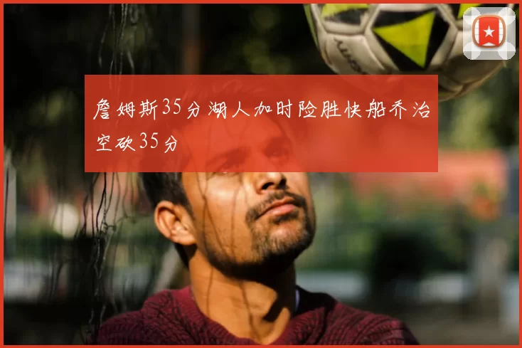 詹姆斯35分湖人加时险胜快船乔治空砍35分