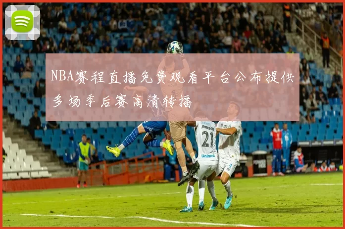 NBA赛程直播免费观看平台公布提供多场季后赛高清转播