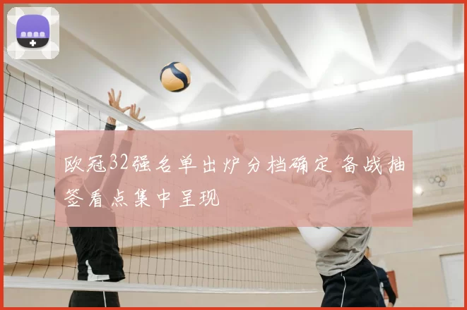 欧冠32强名单出炉分档确定 备战抽签看点集中呈现