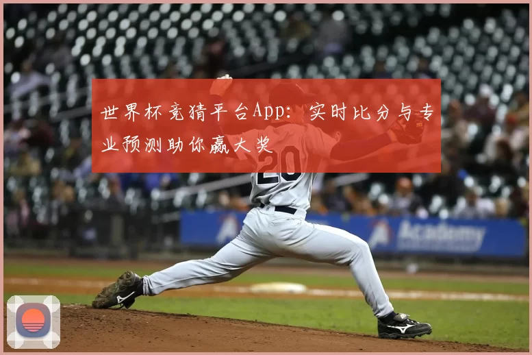 世界杯竞猜平台App：实时比分与专业预测助你赢大奖