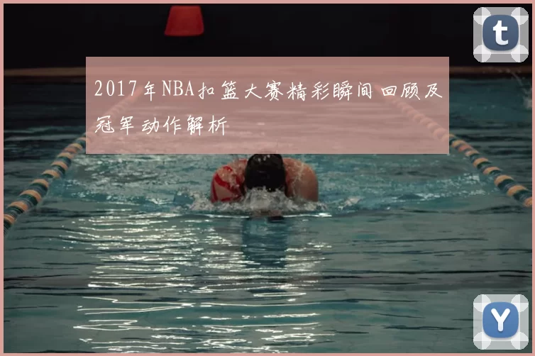2017年NBA扣篮大赛精彩瞬间回顾及冠军动作解析