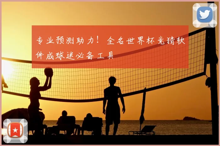 专业预测助力!全名世界杯竞猜软件成球迷必备工具