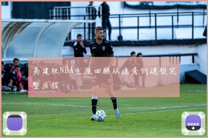 易建联NBA生涯回顾从选秀到退役完整历程