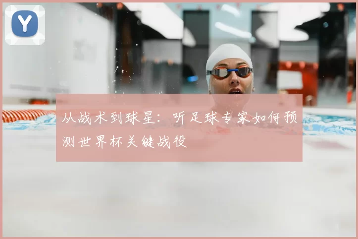 从战术到球星:听足球专家如何预测世界杯关键战役
