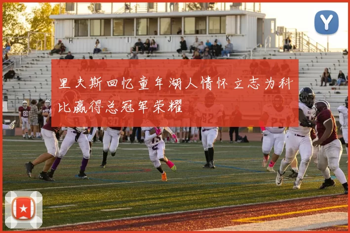 里夫斯回忆童年湖人情怀立志为科比赢得总冠军荣耀