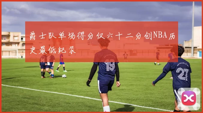 爵士队单场得分仅六十二分创NBA历史最低纪录