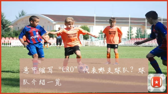 意甲缩写“CRO”代表哪支球队？球队介绍一览