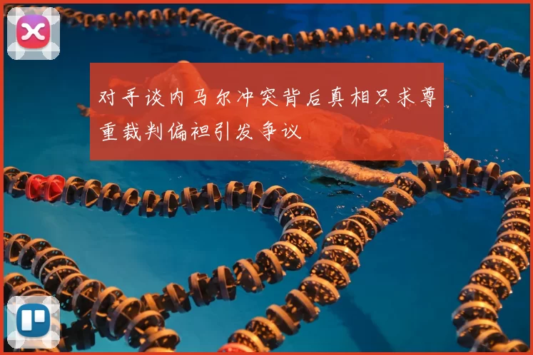 对手谈内马尔冲突背后真相只求尊重裁判偏袒引发争议