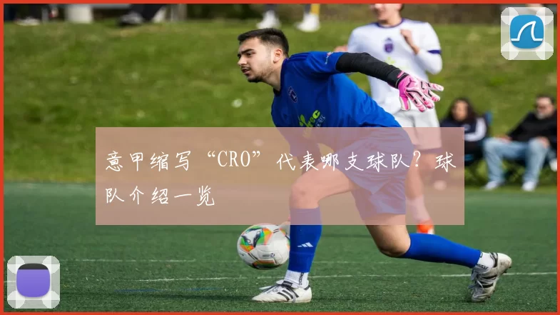 意甲缩写“CRO”代表哪支球队？球队介绍一览