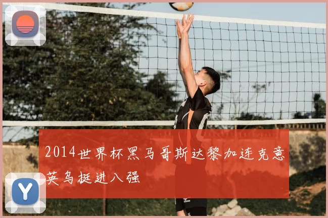 2014世界杯黑马哥斯达黎加连克意英乌挺进八强