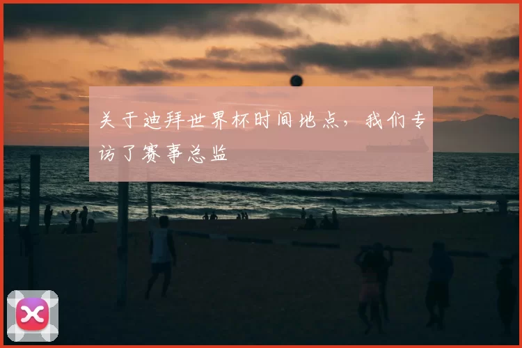 关于迪拜世界杯时间地点,我们专访了赛事总监