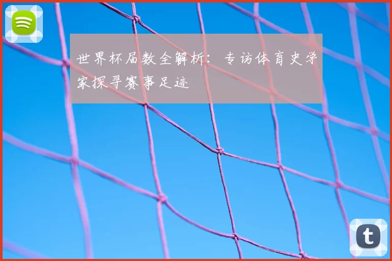 世界杯届数全解析：专访体育史学家探寻赛事足迹