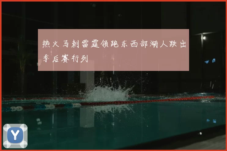 热火马刺雷霆领跑东西部湖人跌出季后赛行列