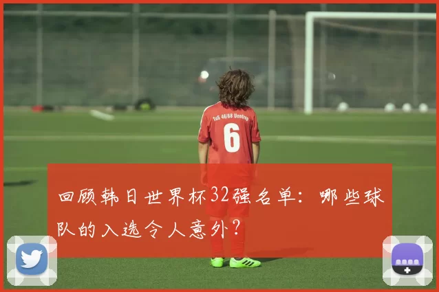 回顾韩日世界杯32强名单：哪些球队的入选令人意外？