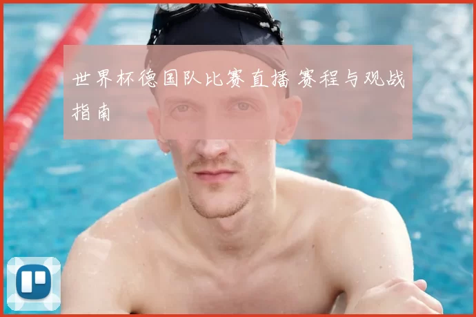 世界杯德国队比赛直播 赛程与观战指南