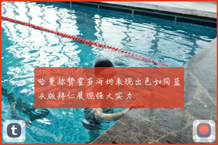 哈曼称赞霍芬海姆表现出色如同蓝衣版拜仁展现强大实力