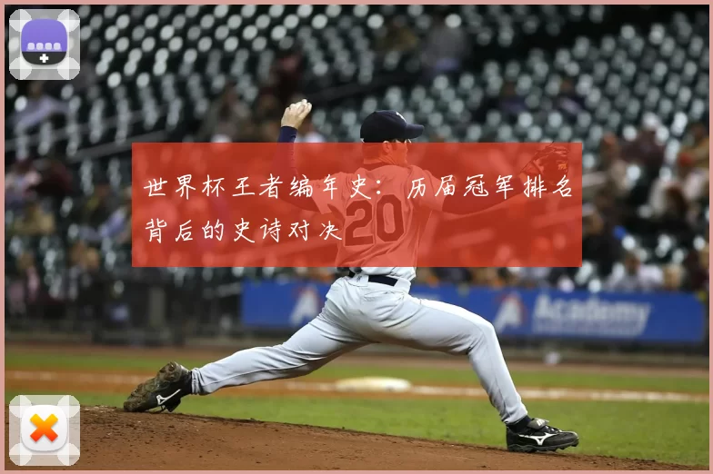 世界杯王者编年史：历届冠军排名背后的史诗对决