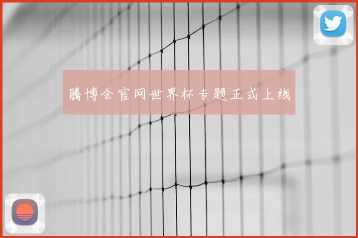 腾博会官网世界杯专题正式上线