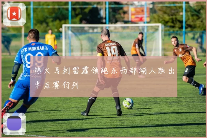 热火马刺雷霆领跑东西部湖人跌出季后赛行列
