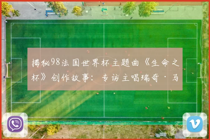 揭秘98法国世界杯主题曲《生命之杯》创作故事：专访主唱瑞奇·马丁