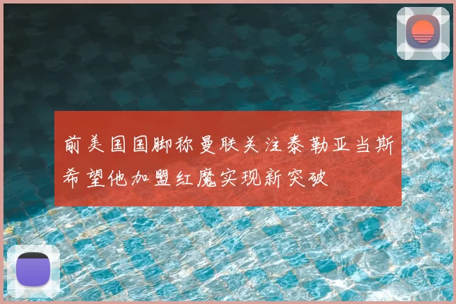 前美国国脚称曼联关注泰勒亚当斯希望他加盟红魔实现新突破