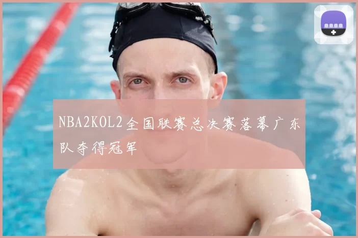 NBA2KOL2全国联赛总决赛落幕广东队夺得冠军