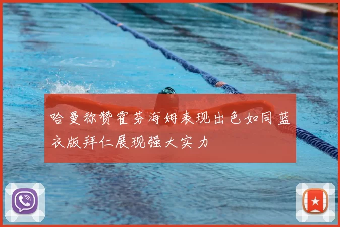 哈曼称赞霍芬海姆表现出色如同蓝衣版拜仁展现强大实力