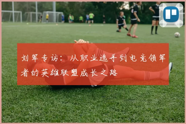 刘军专访：从职业选手到电竞领军者的英雄联盟成长之路