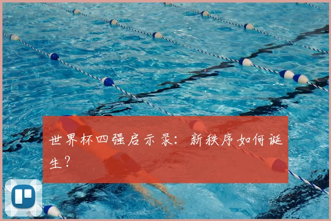 世界杯四强启示录:新秩序如何诞生?