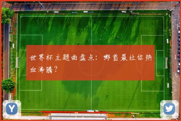 世界杯主题曲盘点:哪首最让你热血沸腾?