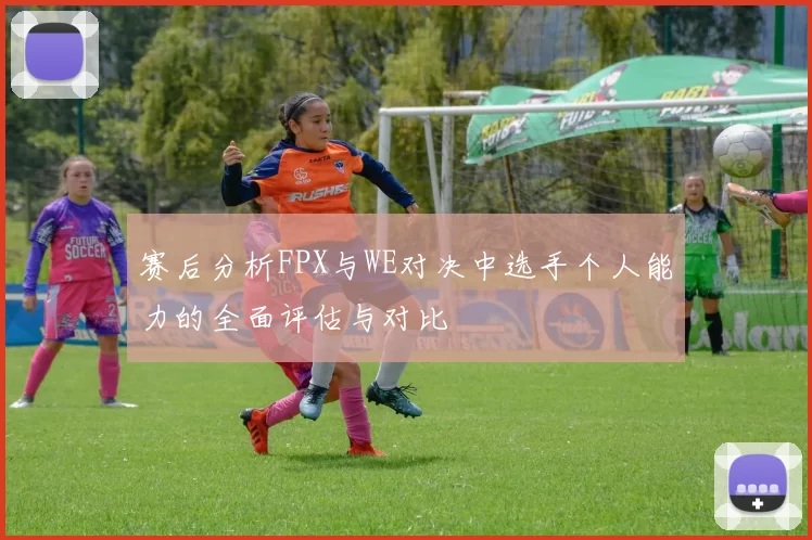 赛后分析FPX与WE对决中选手个人能力的全面评估与对比