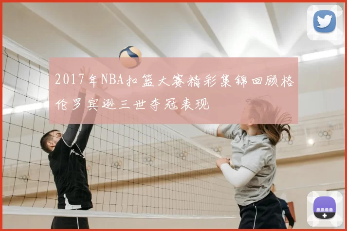2017年NBA扣篮大赛精彩集锦回顾格伦罗宾逊三世夺冠表现