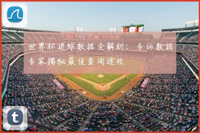 世界杯进球数据全解析：专访数据专家揭秘最佳查询途径