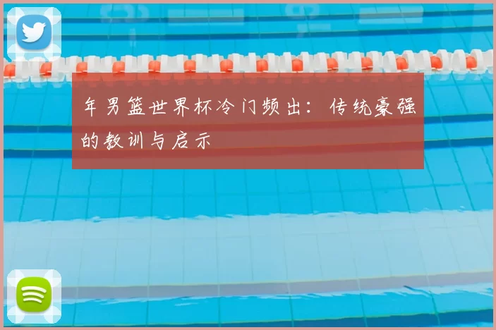 年男篮世界杯冷门频出:传统豪强的教训与启示