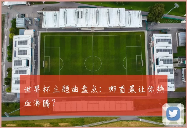 世界杯主题曲盘点：哪首最让你热血沸腾？