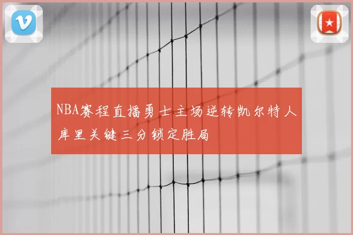 NBA赛程直播勇士主场逆转凯尔特人库里关键三分锁定胜局