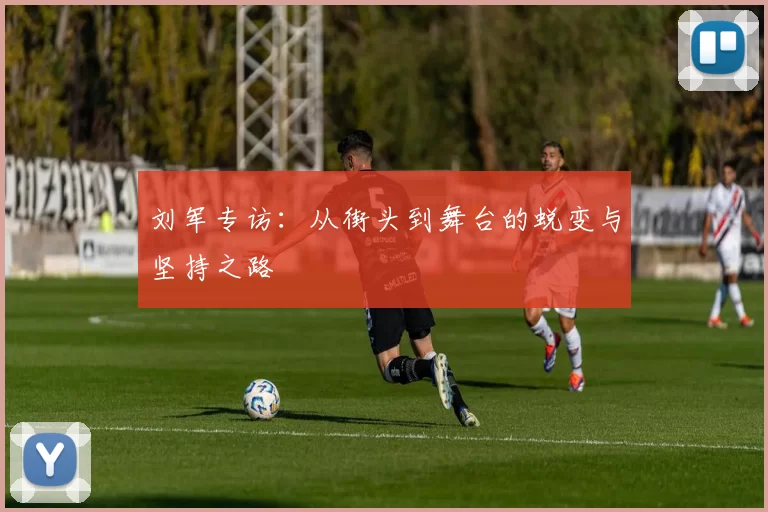 刘军专访：从街头到舞台的蜕变与坚持之路