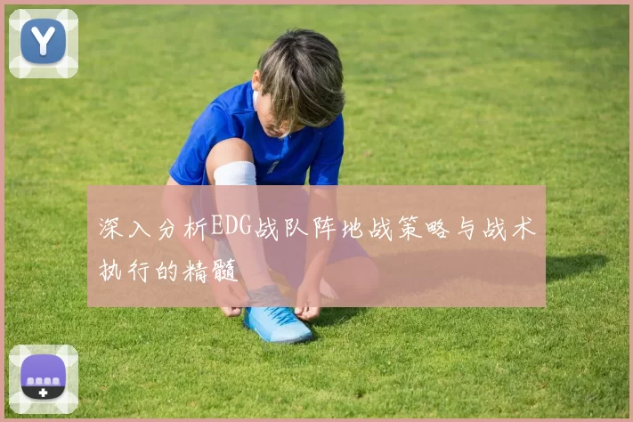 深入分析EDG战队阵地战策略与战术执行的精髓
